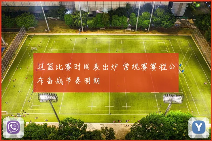 辽篮比赛时间表出炉 常规赛赛程公布备战节奏明朗
