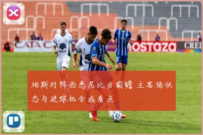 珀斯对阵西悉尼比分前瞻 主客场状态与进球机会成看点