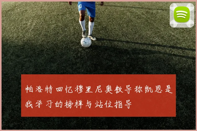 帕洛特回忆穆里尼奥教导称凯恩是我学习的榜样与站位指导