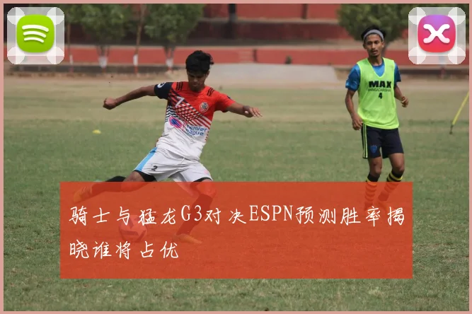 骑士与猛龙G3对决ESPN预测胜率揭晓谁将占优