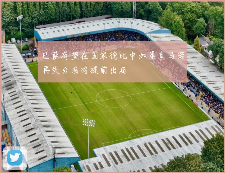 巴萨有望在国家德比中加冕皇马若再失分或将提前出局