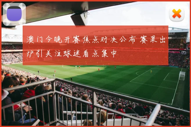 澳门今晚开赛焦点对决公布 赛果出炉引关注球迷看点集中