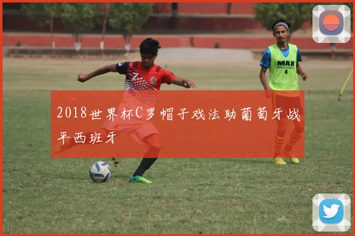 2018世界杯C罗帽子戏法助葡萄牙战平西班牙