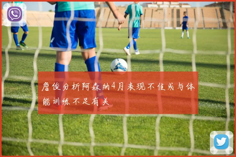 詹俊分析阿森纳4月表现不佳或与体能训练不足有关