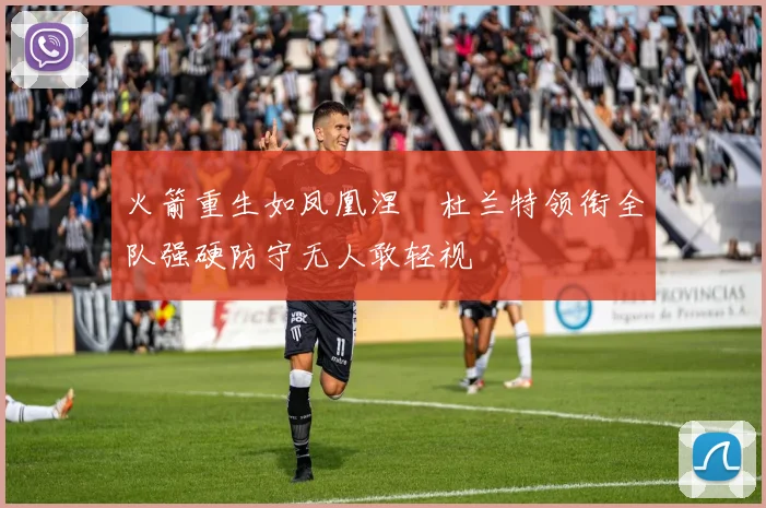 火箭重生如凤凰涅槃杜兰特领衔全队强硬防守无人敢轻视