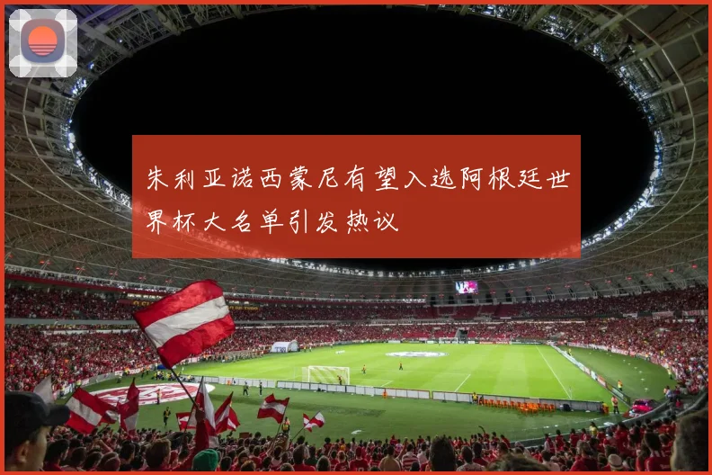 朱利亚诺西蒙尼有望入选阿根廷世界杯大名单引发热议